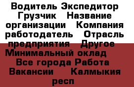 Водитель-Экспедитор-Грузчик › Название организации ­ Компания-работодатель › Отрасль предприятия ­ Другое › Минимальный оклад ­ 1 - Все города Работа » Вакансии   . Калмыкия респ.